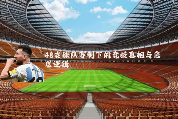 48支球队赛制下的竞技真相与底层逻辑