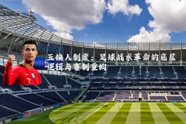 五换人制度：足球战术革命的底层逻辑与赛制重构