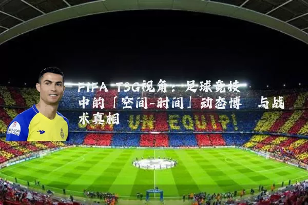 FIFA TSG视角：足球竞技中的「空间-时间」动态博弈与战术真相