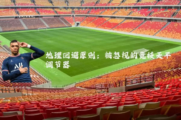 地理回避原则：被忽视的竞技天平调节器