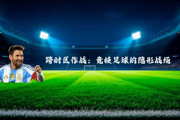 跨时区作战:竞技足球的隐形战场