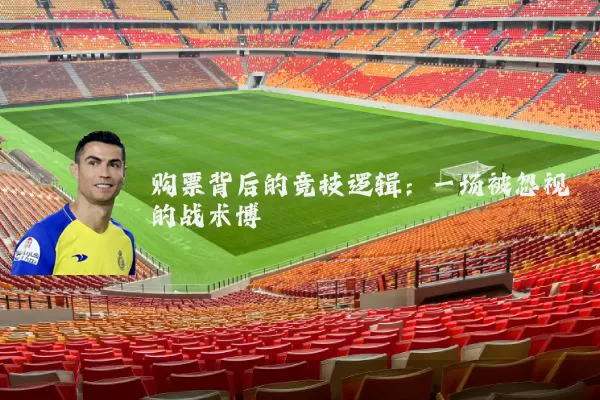 购票背后的竞技逻辑:一场被忽视的战术博弈
