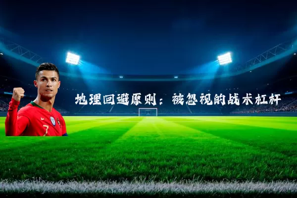 地理回避原则:被忽视的战术杠杆