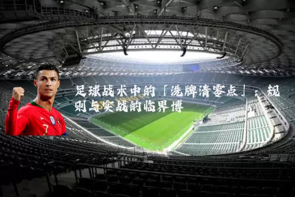 足球战术中的「洗牌清零点」：规则与实战的临界博弈