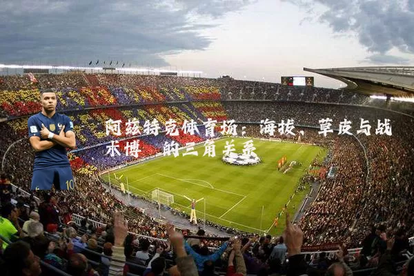 阿兹特克体育场:海拔、草皮与战术博弈的三角关系