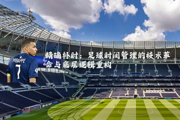 精确补时：足球时间管理的技术革命与底层逻辑重构