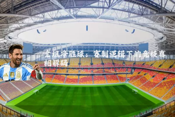 全组净胜球：赛制逻辑下的竞技真相解码