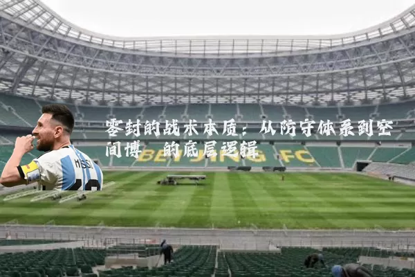 零封的战术本质:从防守体系到空间博弈的底层逻辑