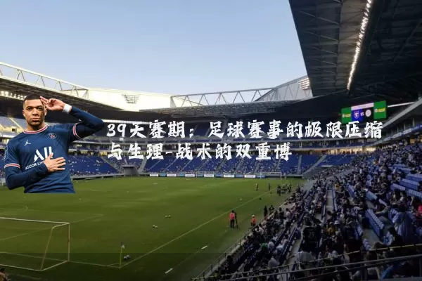 39天赛期:足球赛事的极限压缩与生理-战术的双重博弈