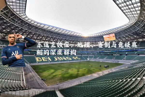 东道主效应:地理、赛制与竞技真相的深度解构