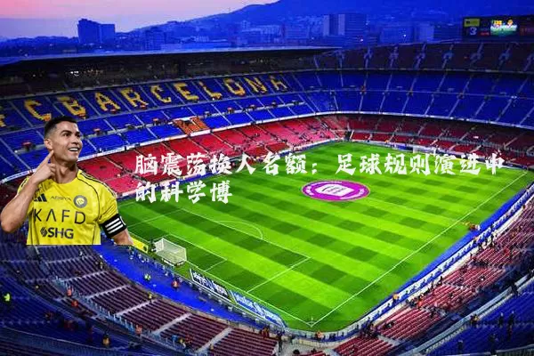 脑震荡换人名额:足球规则演进中的科学博弈