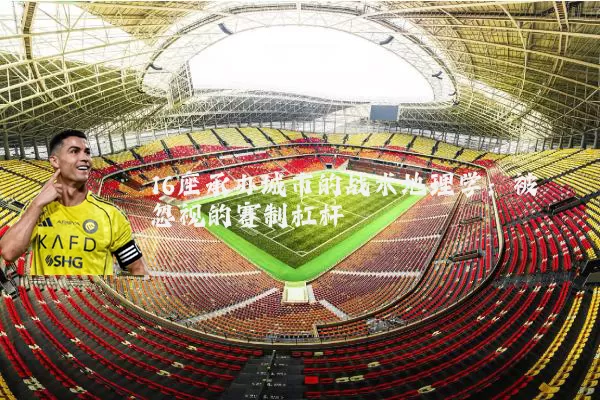 16座承办城市的战术地理学:被忽视的赛制杠杆