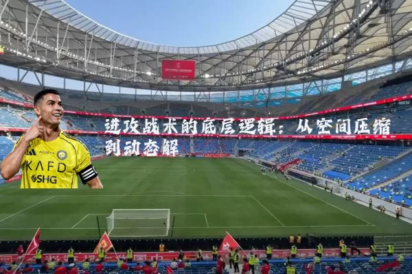 进攻战术的底层逻辑:从空间压缩到动态解耦