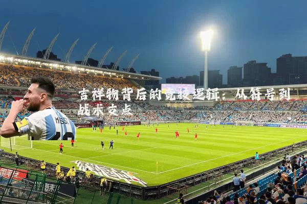 吉祥物背后的竞技逻辑:从符号到战术支点