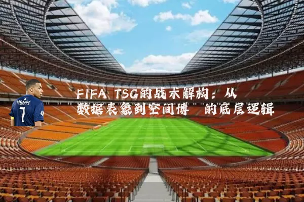 FIFA TSG的战术解构:从数据表象到空间博弈的底层逻辑