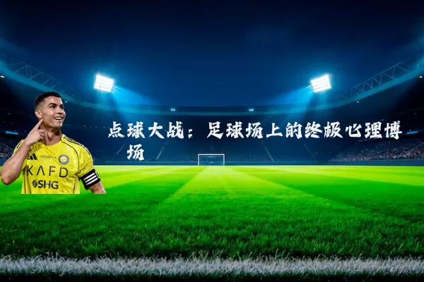 点球大战:足球场上的终极心理博弈场